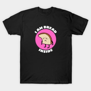 I Am Bread Inside | Bread Pun T-Shirt